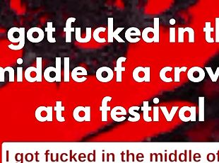 I got fucked in the middle of a crowd at a festival